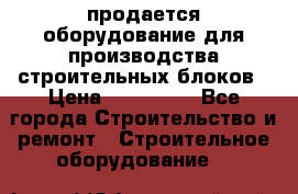 продается оборудование для производства строительных блоков › Цена ­ 210 000 - Все города Строительство и ремонт » Строительное оборудование   